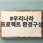 우리반 우리나라 프로젝트 환경구성 우리나라 프로젝트 환경구성