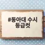동아대 수시 등급컷 합격선 총정리 동아대 수시 등급컷