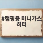 캠핑용 미니가스 히터 텐트 안에서 안전하게 쓰는 방법 캠핑용 미니가스 히터