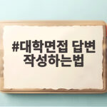 대학면접 답변 작성하는법 학생부 기반 질문에 답하는 실제 연습법 대학면접 답변 작성하는법